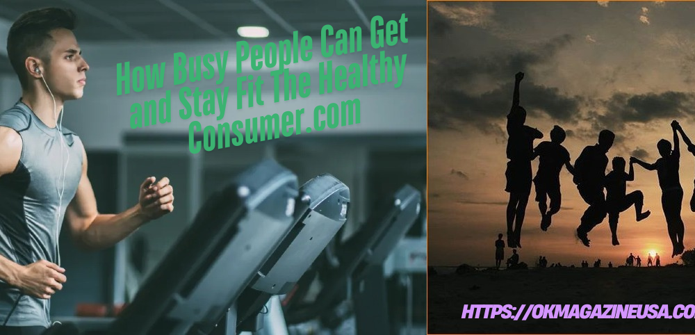 How Busy People Can Get and Stay Fit The Healthy Consumer.com